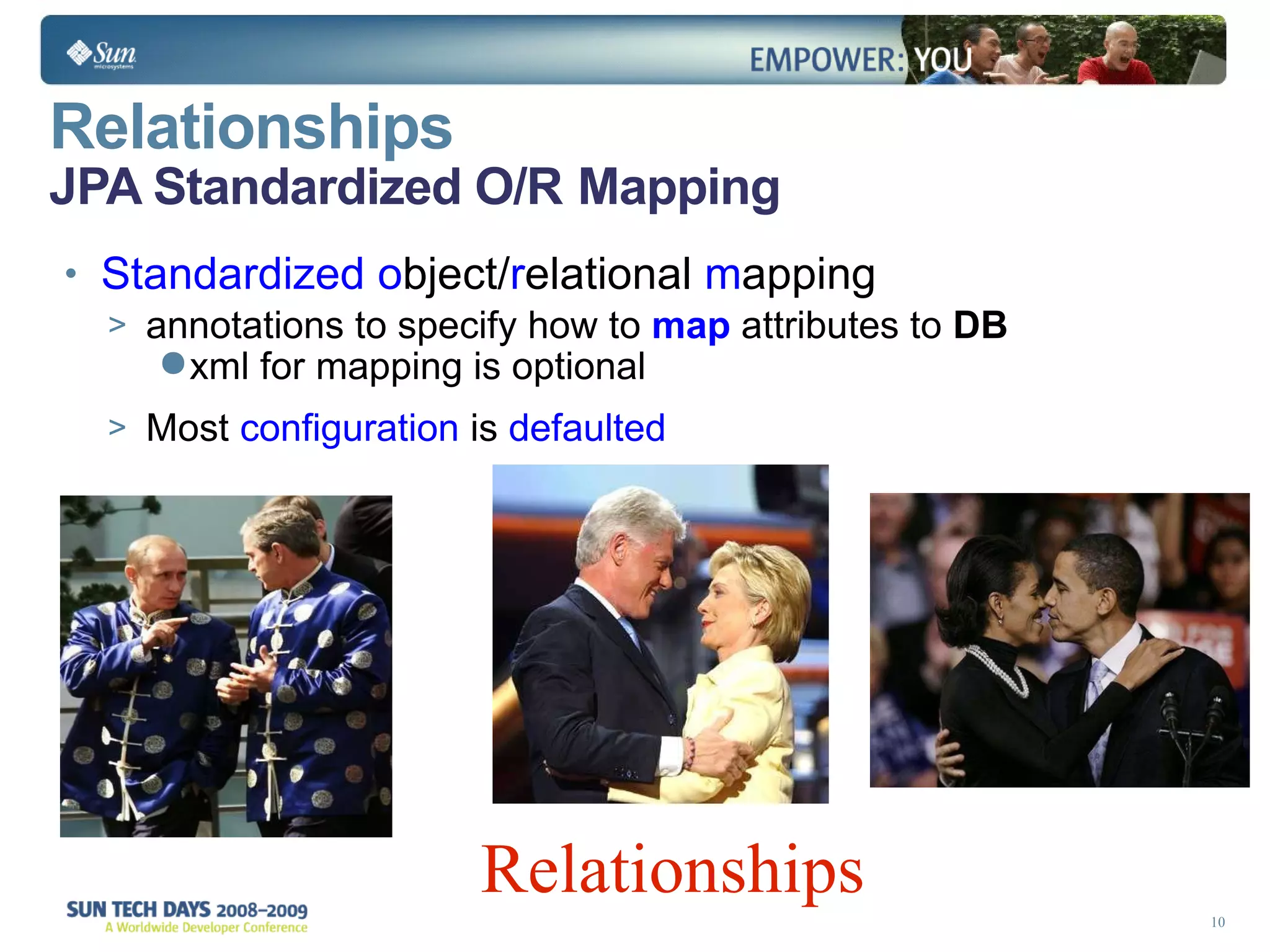 Relationships   JPA Standardized O/R   Mapping Standardized   o bject/ r elational  m apping annotations to specify how to  map  attributes to  DB xml for mapping is optional Most  configuration  is  defaulted   Relationships 