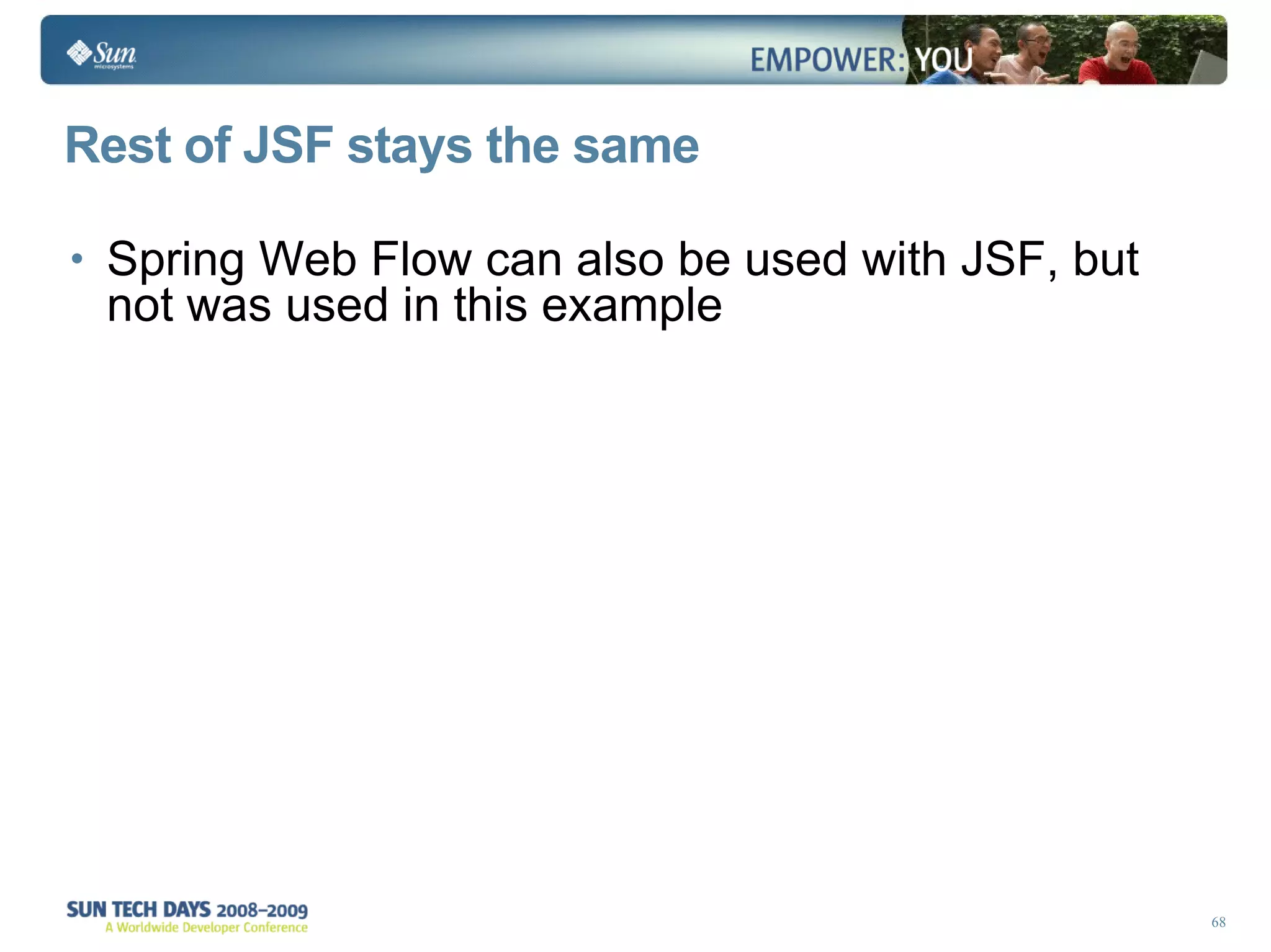 Rest of JSF stays the same Spring Web Flow can also be used with JSF, but not was used in this example 