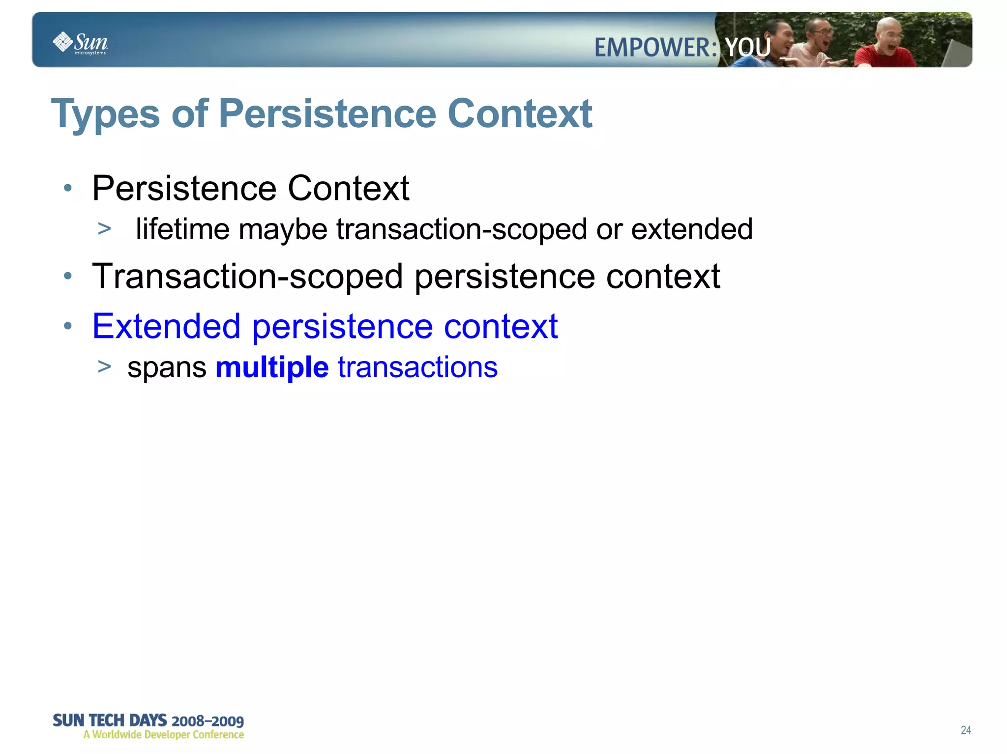 Types of Persistence Context Persistence Context lifetime maybe transaction-scoped or extended Transaction-scoped persistence context Extended persistence context spans   multiple  transactions 