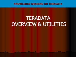 TERADATA
OVERVIEW & UTILITIES
KNOWLEDGE SHARING ON TERADATA
 