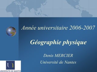 Année universitaire 2006-2007
Géographie physique
Denis MERCIER
Université de Nantes
 