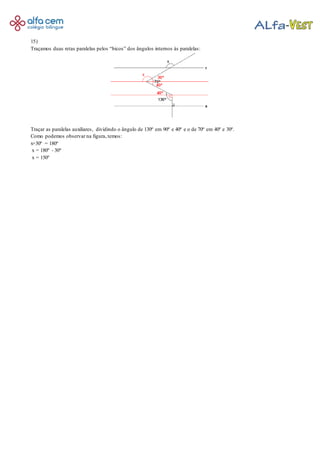 15)
Traçamos duas retas paralelas pelos “bicos” dos ângulos internos às paralelas:
Traçar as paralelas auxiliares, dividindo o ângulo de 130º em 90º e 40º e o de 70º em 40º e 30º.
Como podemos observar na figura, temos:
x+30º = 180º
x = 180º - 30°
x = 150º
 