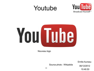 Youtube




 Nouveau logo



                                       Emilie Auneau
            Source photo : Wikipédia
                                        06/12/2012
       10
                                          10:46:50
 