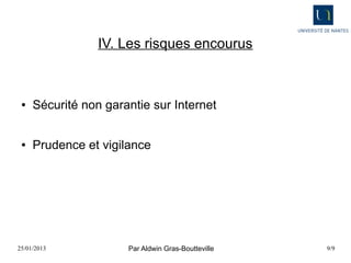 IV. Les risques encourus



 ●   Sécurité non garantie sur Internet


 ●   Prudence et vigilance




25/01/2013            Par Aldwin Gras-Boutteville   9/9
 