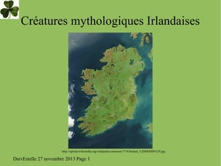 Créatures mythologiques Irlandaises

http://upload.wikimedia.org/wikipedia/commons/7/74/Ireland_%28MODIS%29.jpg

DsrvEstelle 27 novembre 2013 Page 1

 