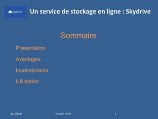 Un service de stockage en ligne : Skydrive

Sommaire
Présentation
Avantages
Inconvénients
Utilisation

16/12/2013

Doussin Emilie

1

 