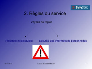2. Règles du service
                       2 types de règles




 Propriété intellectuelle    Sécurité des informations personnelles




08/01/2013                  Laëtitia BOULESTREAU                  4
 