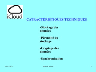 CATRACTERISTIQUES TECHNIQUES
-Stockage des
données
-Pérennité du
stockage
-Cryptage des
données
-Synchronisation
29/11/2013

Watson Naomi

2

 