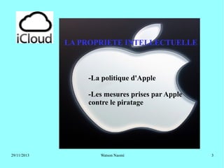 LA PROPRIETE INTELLECTUELLE

-La politique d'Apple
-Les mesures prises par Apple
contre le piratage

29/11/2013

Watson Naomi

3

 