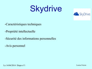 Le 14/04/2014 Diapo n°1 Louise Ferron
Skydrive
-Caractéristiques techniques
-Propriété intellectuelle
-Sécurité des informations personnelles
-Avis personnel
 