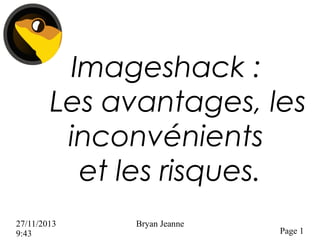 Imageshack :
Les avantages, les
inconvénients
et les risques.
27/11/2013
9:43

Bryan Jeanne

Page 1

 