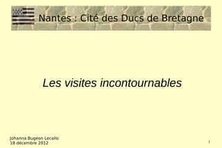 Nantes : Cité des Ducs de Bretagne




              Les visites incontournables



Johanna Bugeon Lecallo
18 décembre 2012                                 1
 
