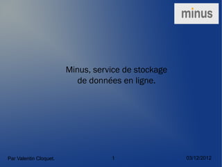 Minus, service de stockage
                           de données en ligne.




Par Valentin Cloquet.              1                 03/12/2012
 