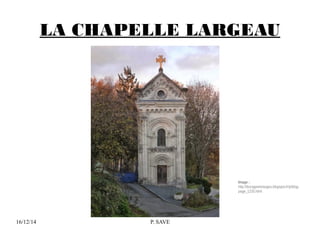 LA CHAPELLE LARGEAU 
16/12/14 P. SAVE 
Image : 
http://bocageetmauges.blogspot.fr/p/blog-page_ 
1235.html 
 