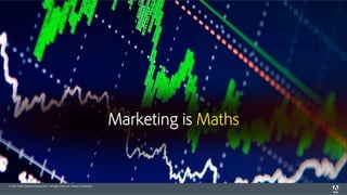 © 2015 Adobe Systems Incorporated. All Rights Reserved. Adobe Confidential.
Marketing is Maths
 