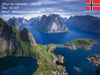 Côtes Norvégiennes : 2500 Km
Îles : 50 000
Relief : Montagnes et glaciers
Climat : tempéré

04/12/13

Marine POINTCHEVAL

3

 