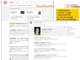 2021-2022 - UE Culture Numérique L2 – UFR Sciences et Technologies
18
La recherche d'info à l'ère numérique #1
DuckDuckGo
● Thématiques
● Tout en 1 page
● Vie privée OK
=> pas de traçage
donc pas de profilage
 