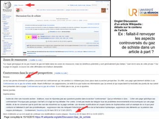 2021-2022 - UE Culture Numérique L2 – UFR Sciences et Technologies
38
La recherche d'info à l'ère numérique #1
Onglet Discussion 
d'un article Wikipedia :
débats sur le contenu
de l'article
Ex : fallait-il renvoyer
les aspects
controversés du gaz
de schiste dans un
article à part ?
Page consultée le 15/10/2015 https://fr.wikipedia.org/wiki/Discussion:Gaz_de_schiste
 