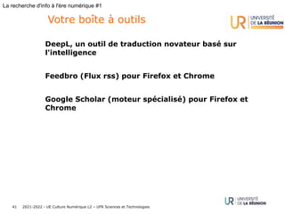 2021-2022 - UE Culture Numérique L2 – UFR Sciences et Technologies
41
La recherche d'info à l'ère numérique #1
DeepL, un outil de traduction novateur basé sur
l'intelligence
Feedbro (Flux rss) pour Firefox et Chrome
Google Scholar (moteur spécialisé) pour Firefox et
Chrome
Votre boîte à outils
 