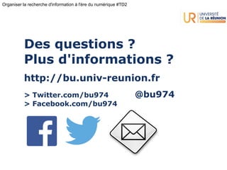 Organiser la recherche d'information à l'ère du numérique #TD2
Des questions ?
Plus d'informations ?
http://bu.univ-reunion.fr
> Twitter.com/bu974 @bu974
> Facebook.com/bu974
 