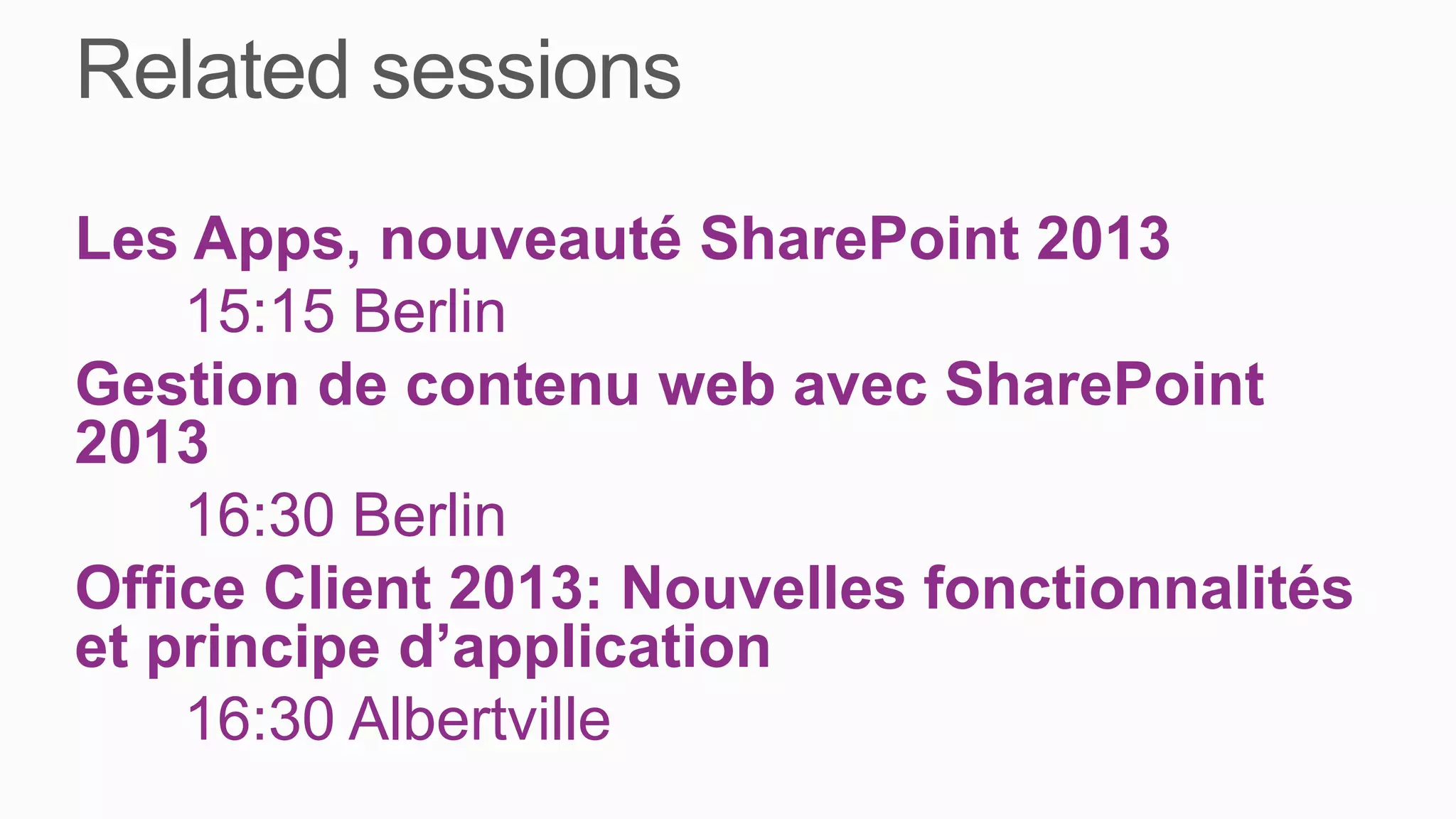 Les Apps, nouveauté SharePoint 2013
    15:15 Berlin
Gestion de contenu web avec SharePoint
2013
    16:30 Berlin
Office Client 2013: Nouvelles fonctionnalités
et principe d’application
    16:30 Albertville
 