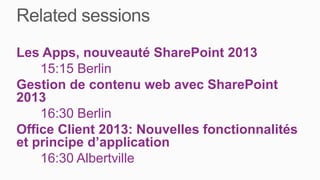 Les Apps, nouveauté SharePoint 2013
    15:15 Berlin
Gestion de contenu web avec SharePoint
2013
    16:30 Berlin
Office Client 2013: Nouvelles fonctionnalités
et principe d’application
    16:30 Albertville
 