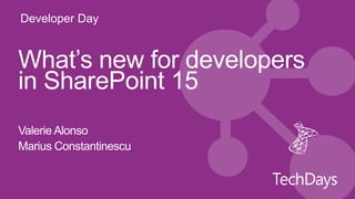 Developer Day


What’s new for developers
in SharePoint 15
Valerie Alonso
Marius Constantinescu
 