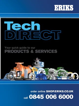 order online SHOP.ERIKS.CO.UK
call 0845 006 6000
CallLocal08450066000Issue15
Product & Service Know-How
0845 006 6000
Issue15
Your quick guide to our
PRODUCTS & SERVICES
Tools, Safety
& Maintenance
Flow
Control
Sealing &
Polymer
Fluid Power,
Transfer &
Control
Power
Transmission
Bearings
TechDirect
 