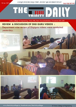 18 Jan. 2017.
cjvQjJv&em jJVQ. s t m c jv c s u t q z jv c m a fT je jv !
Trinity College of Engineering, Trinity Hills, Near Pravachambalam, Trivandrum 695 528
REVIEW & DISCUSSION OF DIGI GURU VIDEOS :
Department wise revie f r'*
yesterday.
www.thetrinitycollege.in,facebook.com/thetrinitycollege © Trinity Co llege of Engineering
 