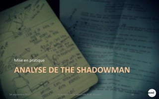 ANALYSE DE THE SHADOWMAN
Mise en pratique
S4 septembre 2015 Scénarisation (V. Meurville & M. Martin) 16
 
