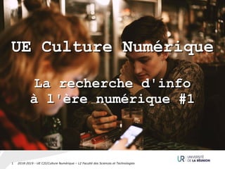2018-2019 - UE C2I/Culture Numérique – L2 Faculté des Sciences et Technologies1
UE Culture Numérique
La recherche d'info
à l'ère numérique #1
UE Culture Numérique
La recherche d'info
à l'ère numérique #1
 