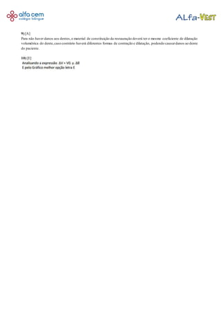 9) [A]
Para não haver danos aos dentes,o material de constituição da restauração deverá ter o mesmo coeficiente de dilatação
volumétrica do dente,caso contrário haverá diferentes formas de contração e dilatação, podendo causardanos ao dente
do paciente.
10) [E]
 