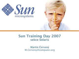 Sun Training Day 2007
sekce Solaris
Martin Červený
M.Cerveny@computer.org
 