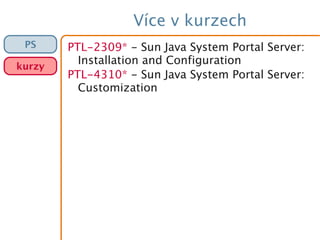 Více v kurzech
PTL-2309* - Sun Java System Portal Server:
Installation and Configuration
PTL-4310* - Sun Java System Portal Server:
Customization
PS
kurzy
 