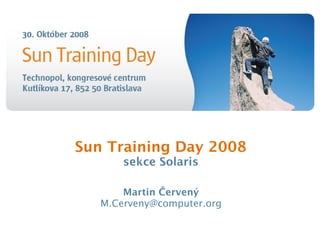 Sun Training Day 2008
sekce Solaris
Martin Červený
M.Cerveny@computer.org
 
