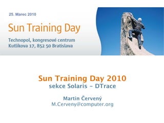 Sun Training Day 2010
sekce Solaris - DTrace
Martin Červený
M.Cerveny@computer.org
 
