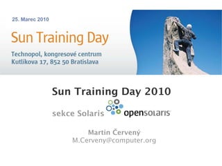 Sun Training Day 2010
sekce Solaris
Martin Červený
M.Cerveny@computer.org
 