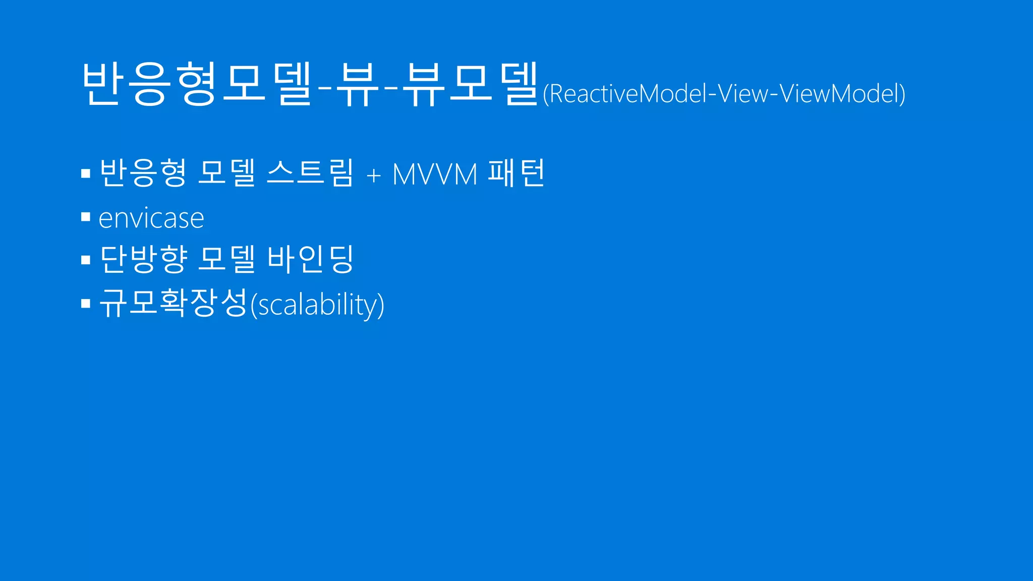 반응형모델-뷰-뷰모델(ReactiveModel-View-ViewModel)
 반응형 모델 스트림 + MVVM 패턴
 envicase
 단방향 모델 바인딩
 규모확장성(scalability)
 