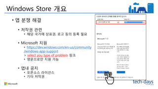 Windows Store 개요
• 앱 분쟁 해결
• 저작권 관련
• 해당 국가에 상표권, 로고 등의 등록 필요
• Microsoft 지원
• https://dev.windows.com/en-us/community
/windows-app-support
> select you type of problem 링크
• 영문으로만 지원 가능
• 앱내 공지
• 오픈소스 라이선스
• 기타 저작권
 
