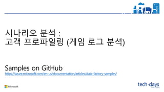 시나리오 분석 :
고객 프로파일링 (게임 로그 분석)
Samples on GitHub
https://azure.microsoft.com/en-us/documentation/articles/data-factory-samples/
 