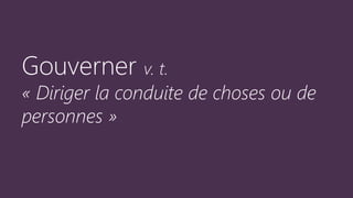 Gouverner v. t.
« Diriger la conduite de choses ou de
personnes »
 