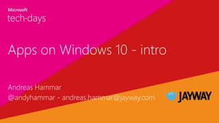 Apps on Windows 10 - intro
Andreas Hammar
@andyhammar - andreas.hammar@jayway.com
 