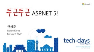 두근두근 ASP.NET 5!
한상훈
Nexon Korea
Microsoft MVP
 