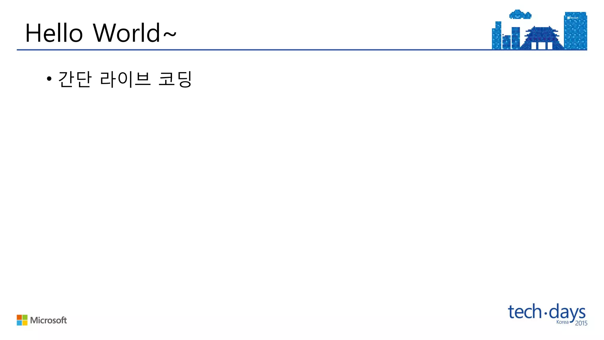 Hello World~
• 간단 라이브 코딩
 