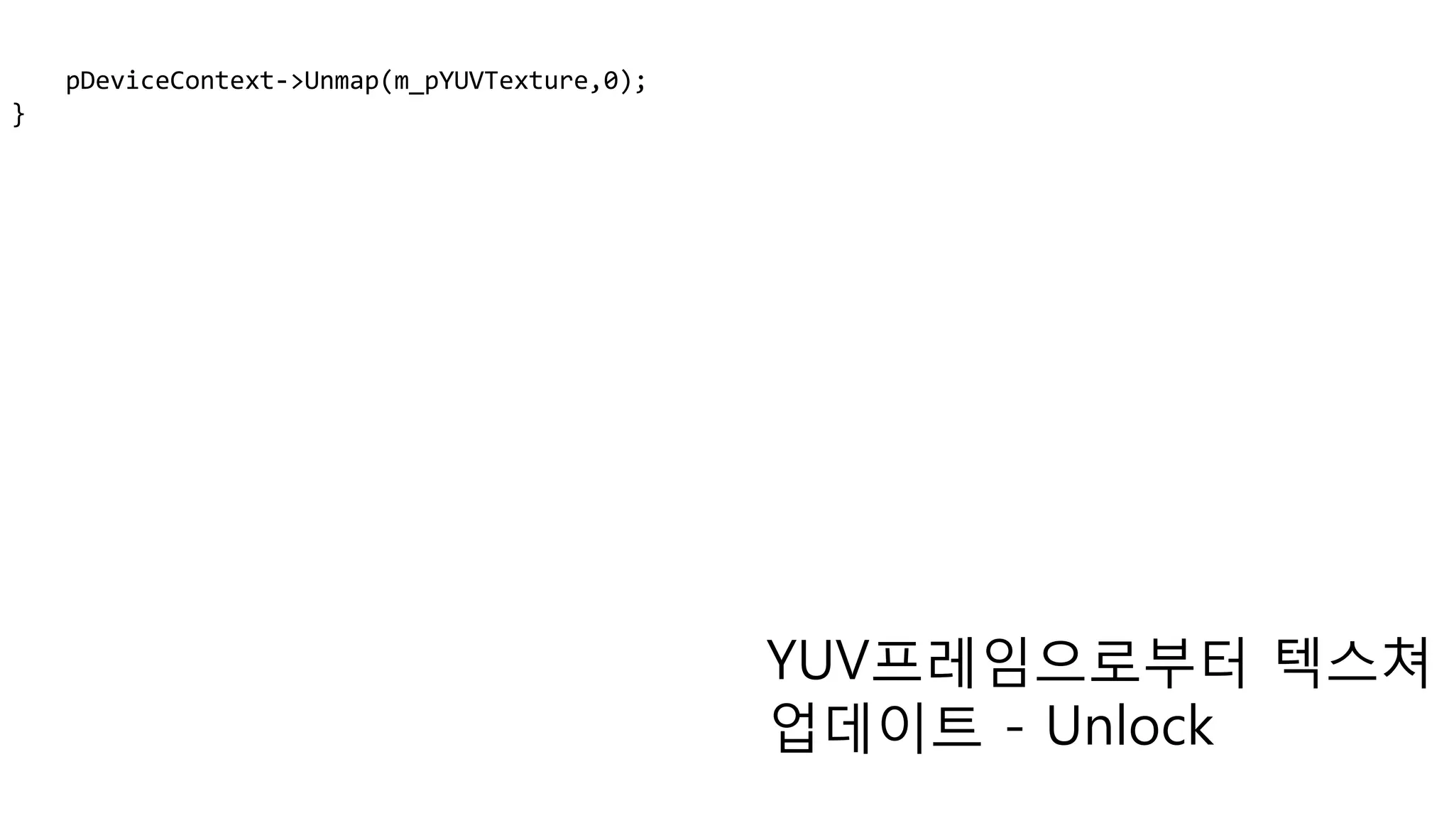pDeviceContext->Unmap(m_pYUVTexture,0);
}
YUV프레임으로부터 텍스쳐
업데이트 - Unlock
 