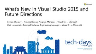 Ayman Shoukry – Principal Group Program Manager – Visual C++, Microsoft
Ulzii Luvsanbat – Principal Software Engineering Manager – Visual C++, Microsoft
What’s New in Visual Studio 2015 and
Future Directions
 