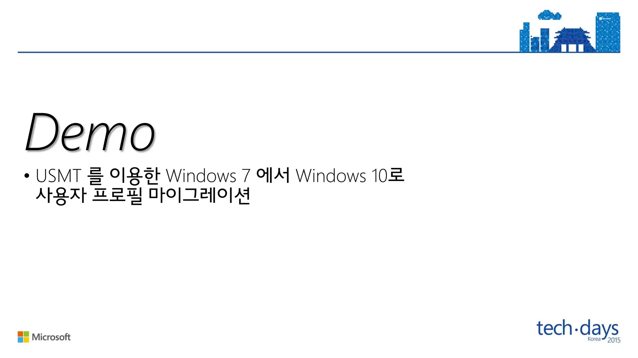 Demo
• USMT Windows 7 Windows 10
 