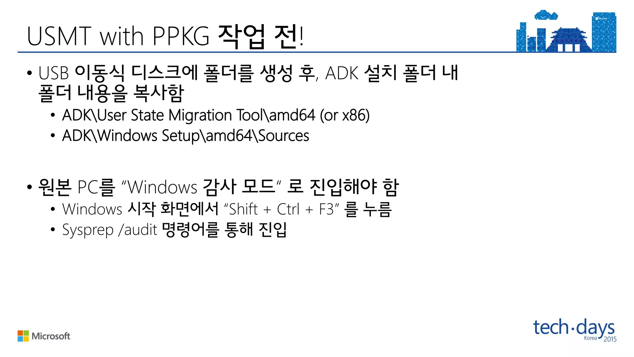 USMT with PPKG !
• USB , ADK
• ADKUser State Migration Toolamd64 (or x86)
• ADKWindows Setupamd64Sources
• PC “Windows “
• Windows “Shift + Ctrl + F3”
• Sysprep /audit
 