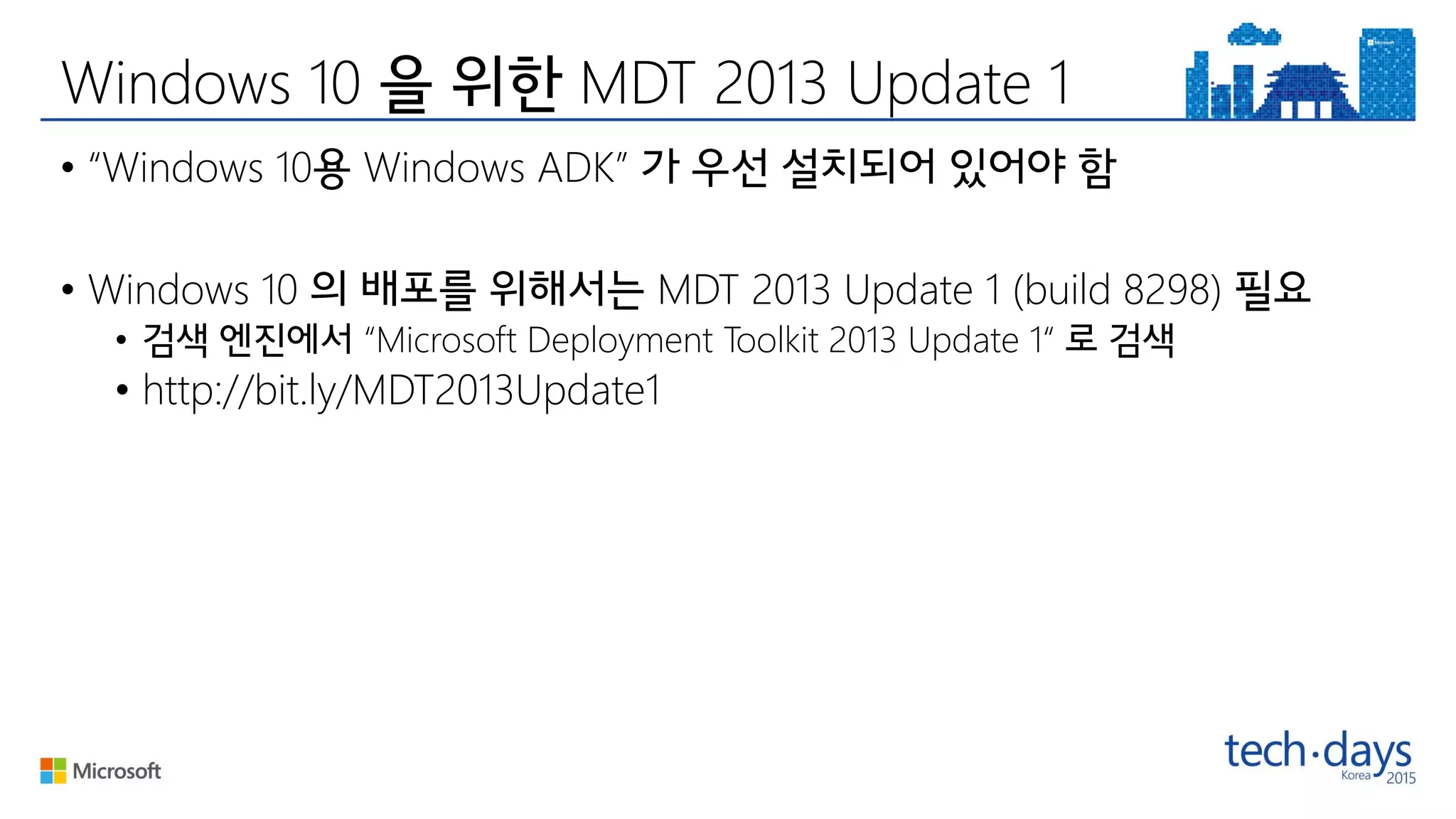 Windows 10 MDT 2013 Update 1
• “Windows 10 Windows ADK”
• Windows 10 MDT 2013 Update 1 (build 8298)
• “Microsoft Deployment Toolkit 2013 Update 1“
• http://bit.ly/MDT2013Update1
 