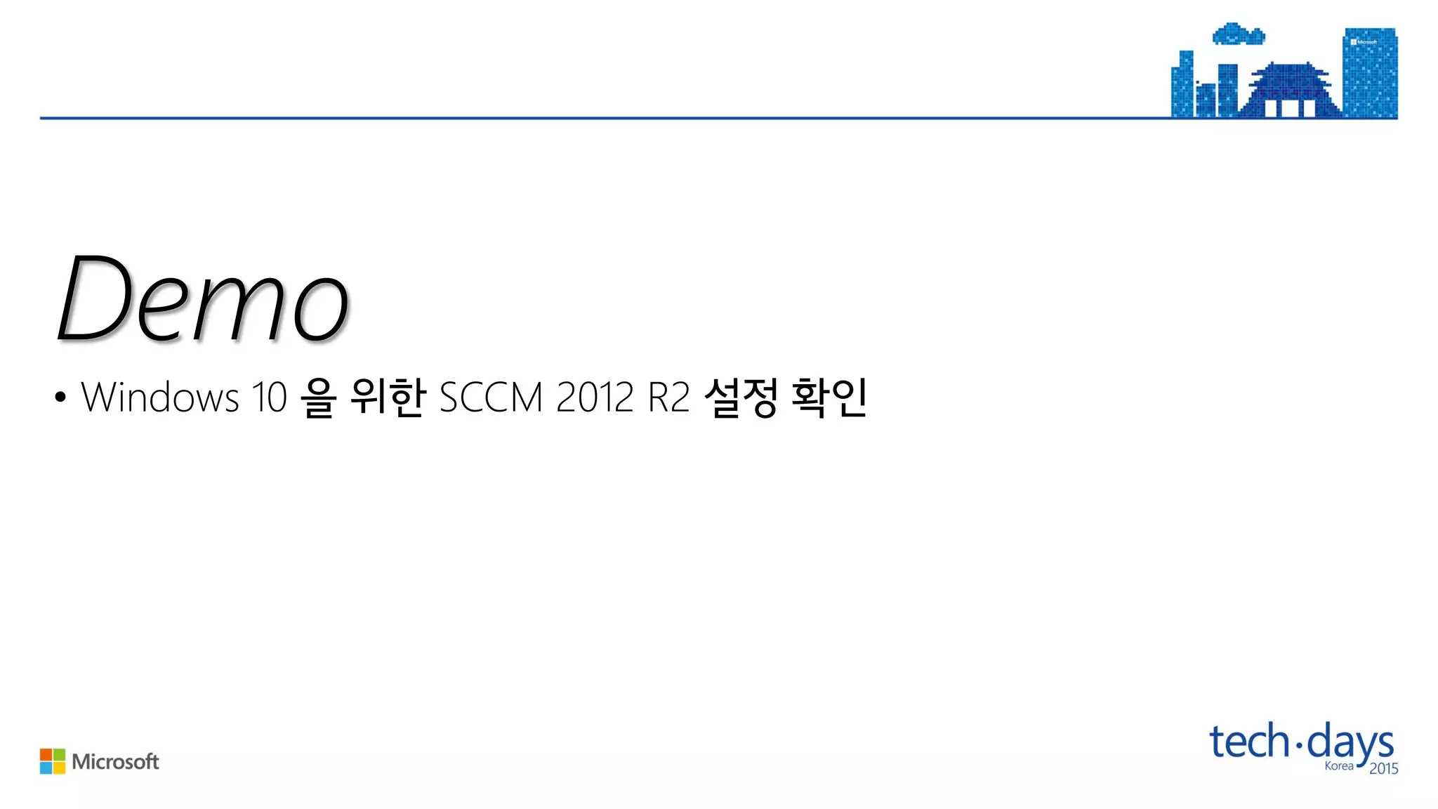 Demo
• Windows 10 SCCM 2012 R2
 